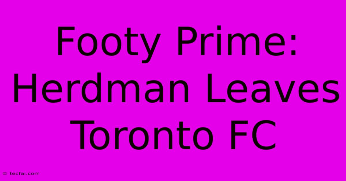 Footy Prime: Herdman Leaves Toronto FC