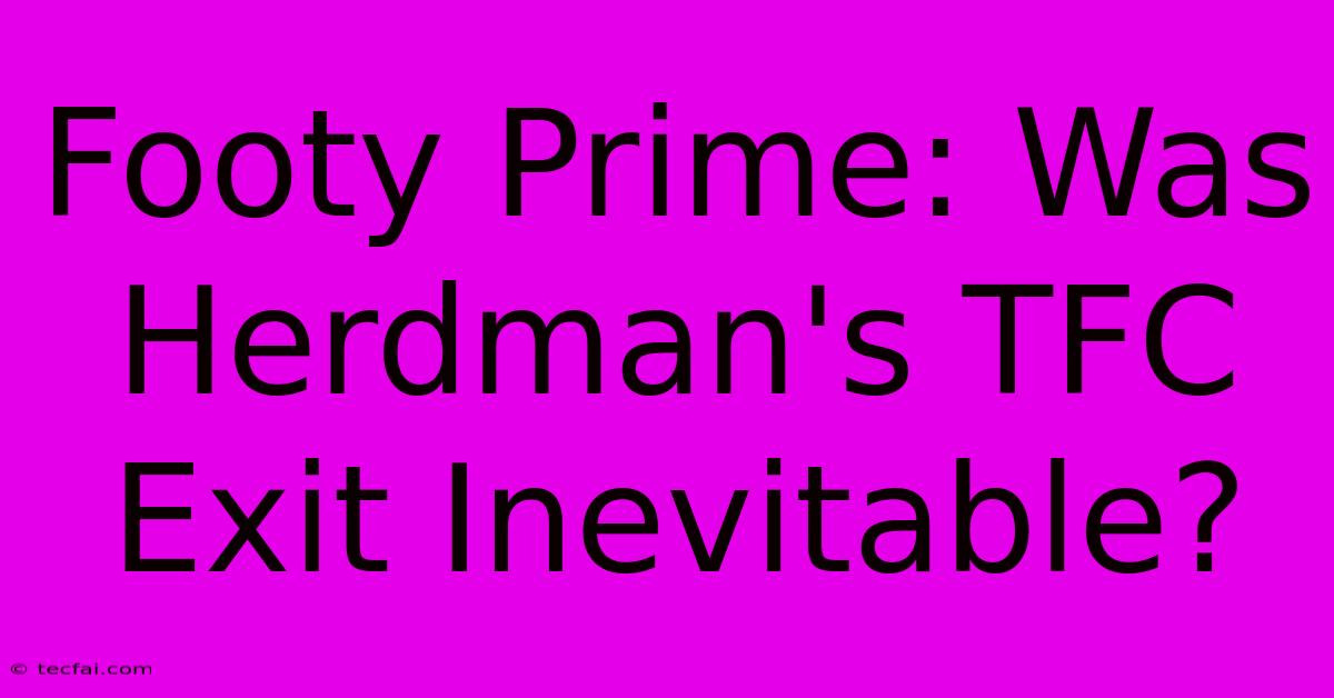 Footy Prime: Was Herdman's TFC Exit Inevitable?