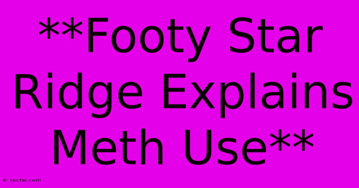 **Footy Star Ridge Explains Meth Use**