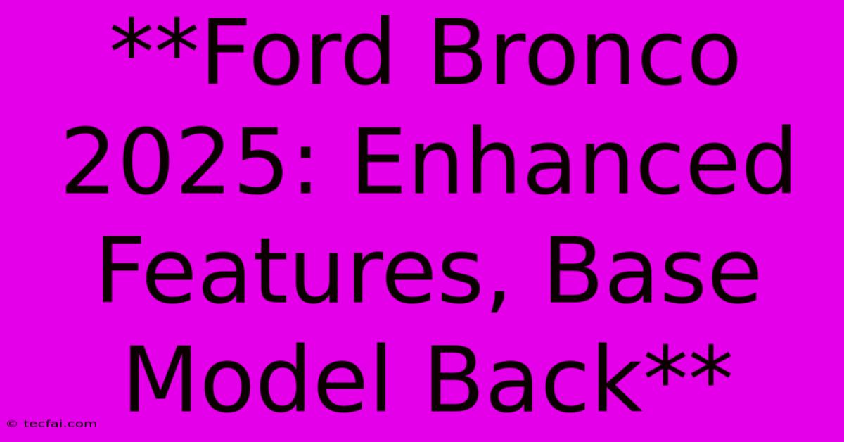 **Ford Bronco 2025: Enhanced Features, Base Model Back**