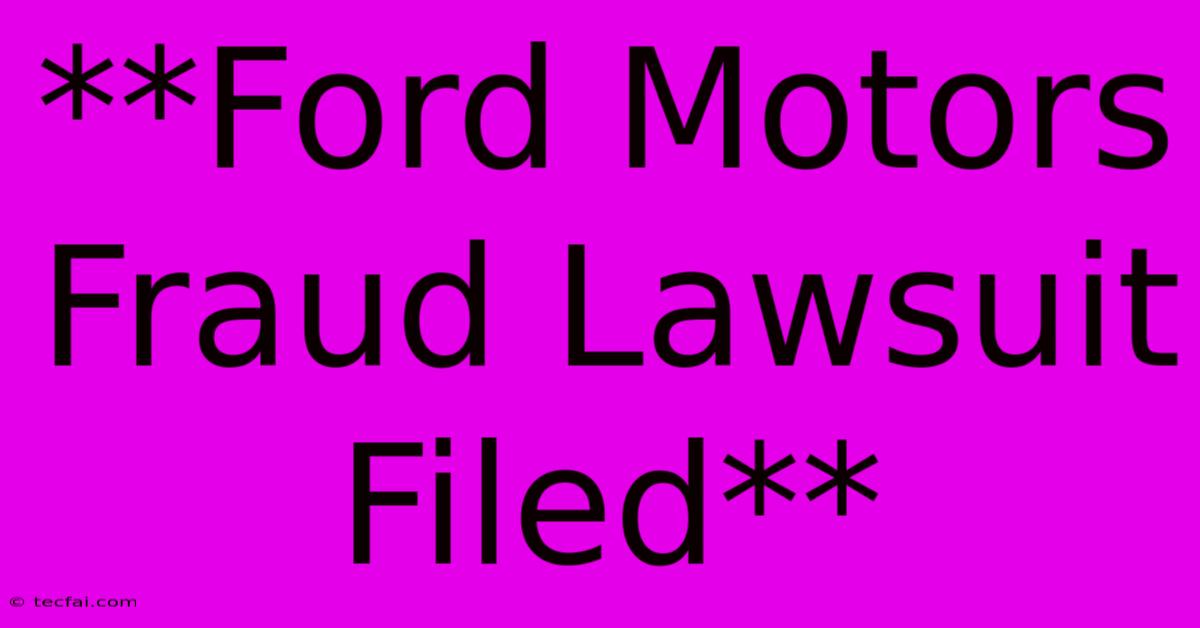 **Ford Motors Fraud Lawsuit Filed**