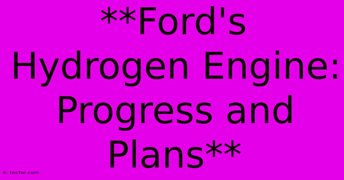 **Ford's Hydrogen Engine: Progress And Plans** 