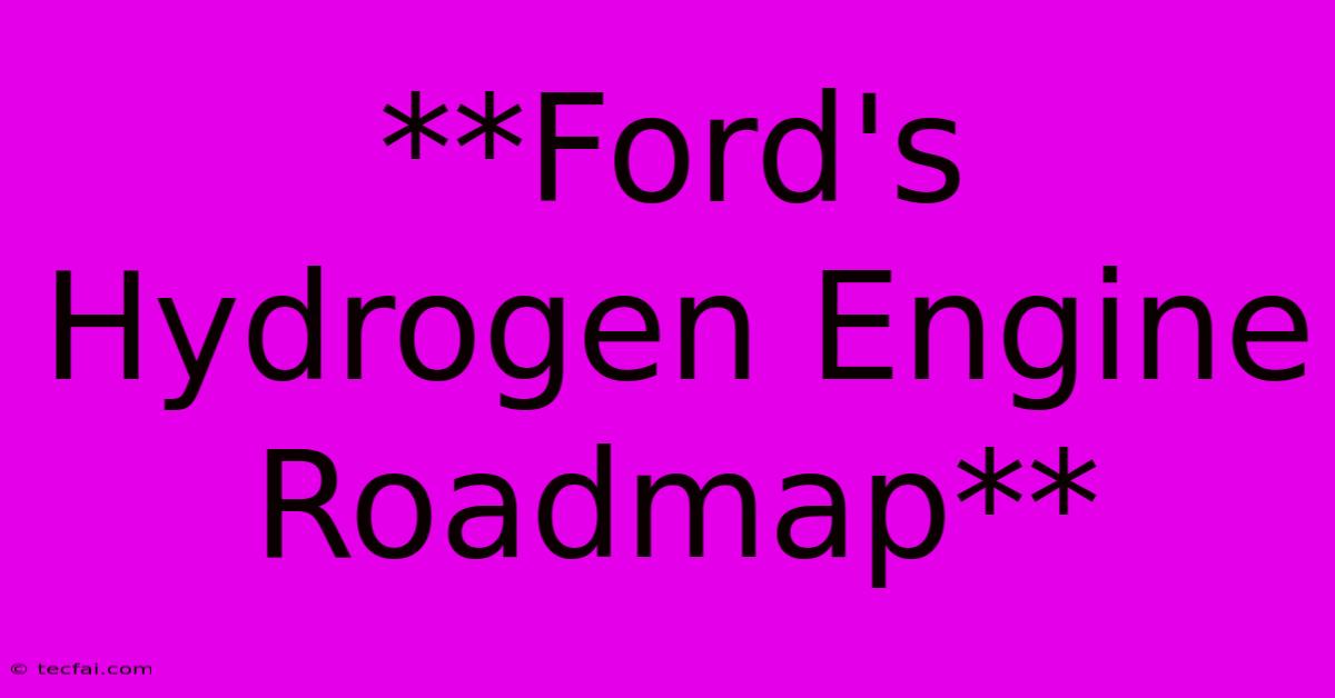 **Ford's Hydrogen Engine Roadmap**