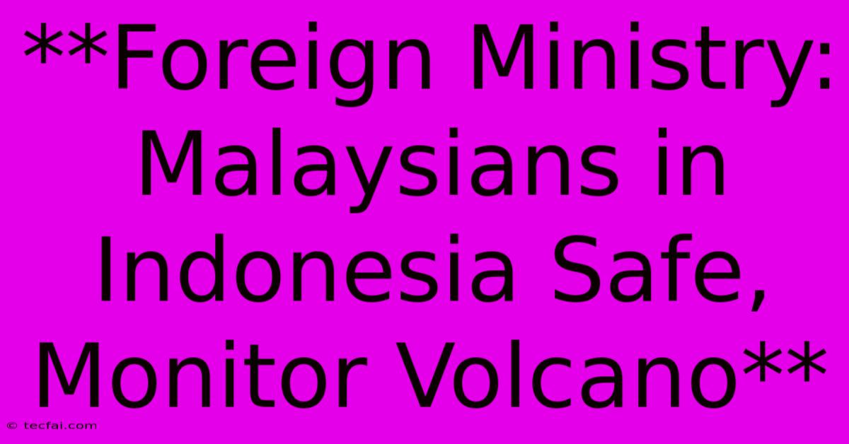 **Foreign Ministry: Malaysians In Indonesia Safe, Monitor Volcano** 