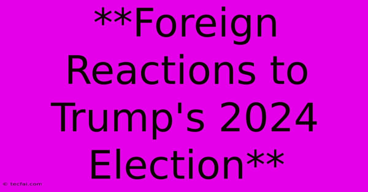 **Foreign Reactions To Trump's 2024 Election**