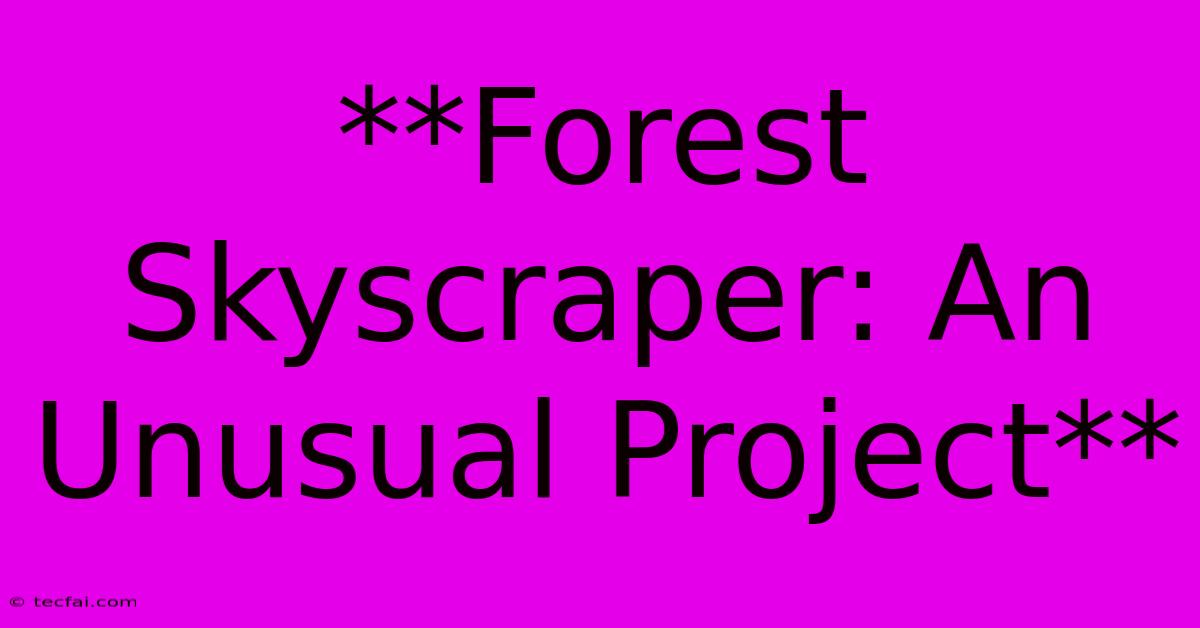 **Forest Skyscraper: An Unusual Project**