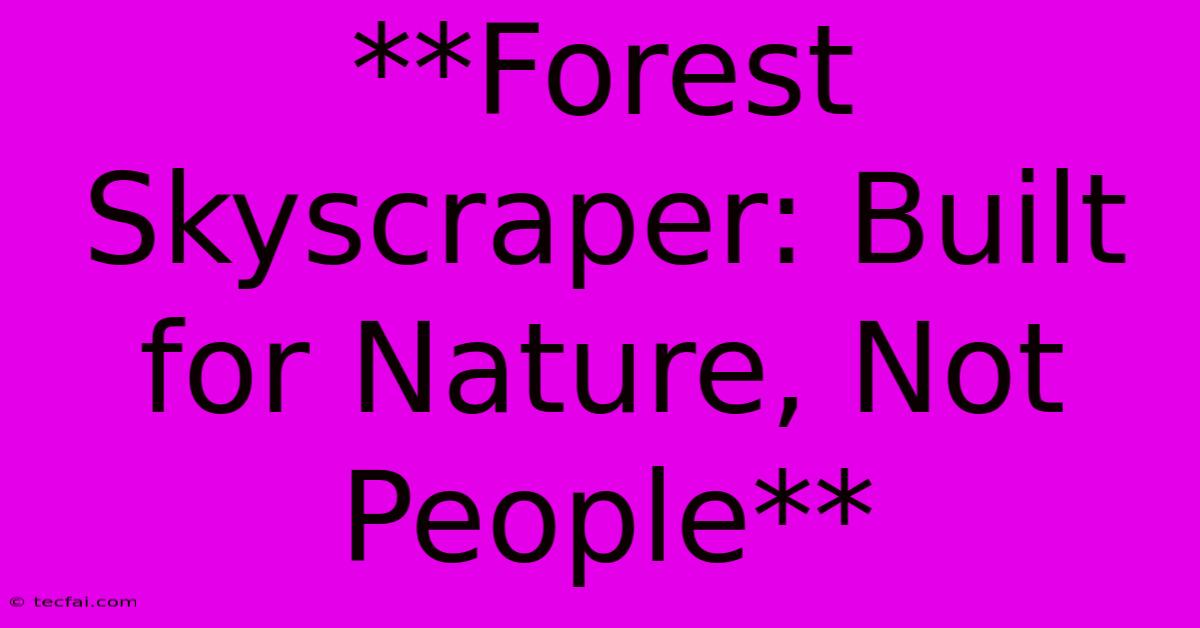 **Forest Skyscraper: Built For Nature, Not People**