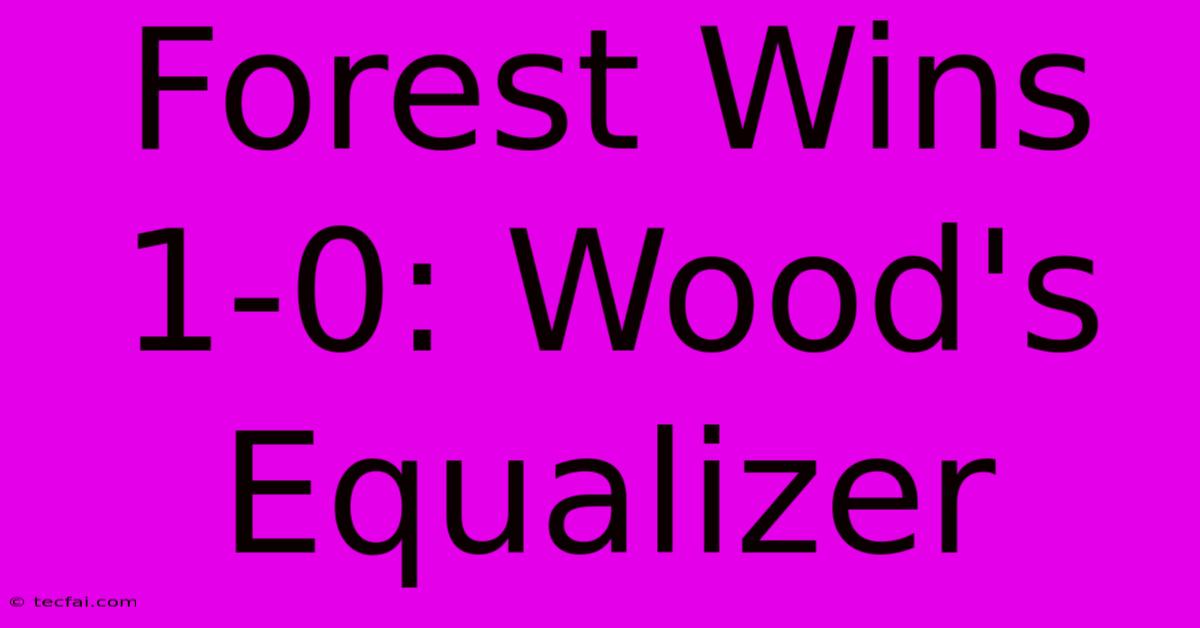 Forest Wins 1-0: Wood's Equalizer