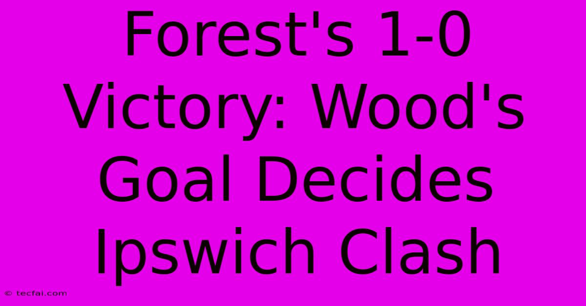 Forest's 1-0 Victory: Wood's Goal Decides Ipswich Clash