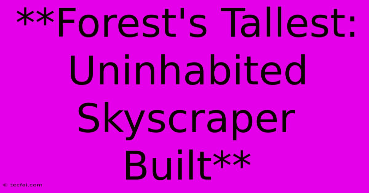 **Forest's Tallest: Uninhabited Skyscraper Built**