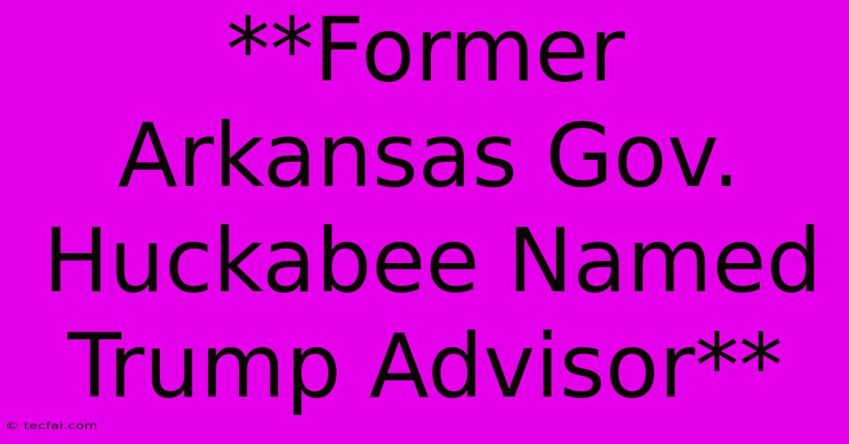 **Former Arkansas Gov. Huckabee Named Trump Advisor** 