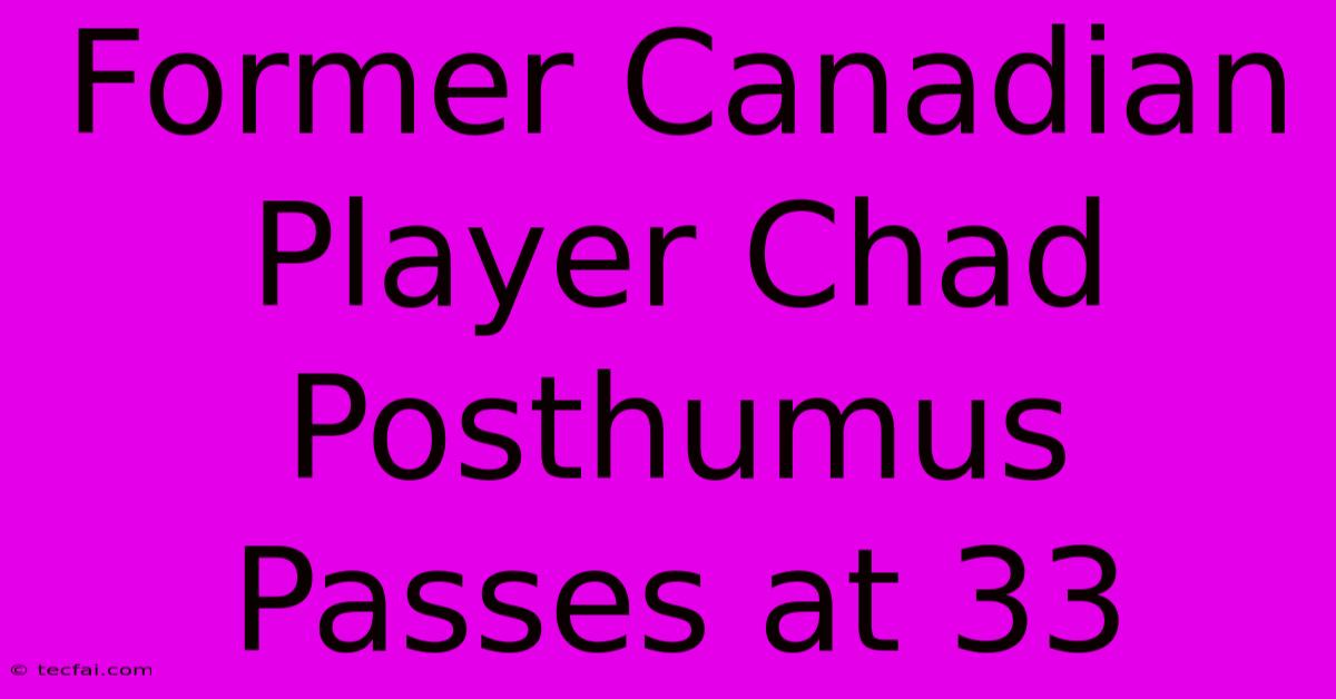 Former Canadian Player Chad Posthumus Passes At 33