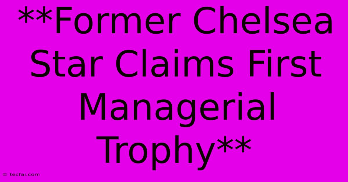 **Former Chelsea Star Claims First Managerial Trophy**