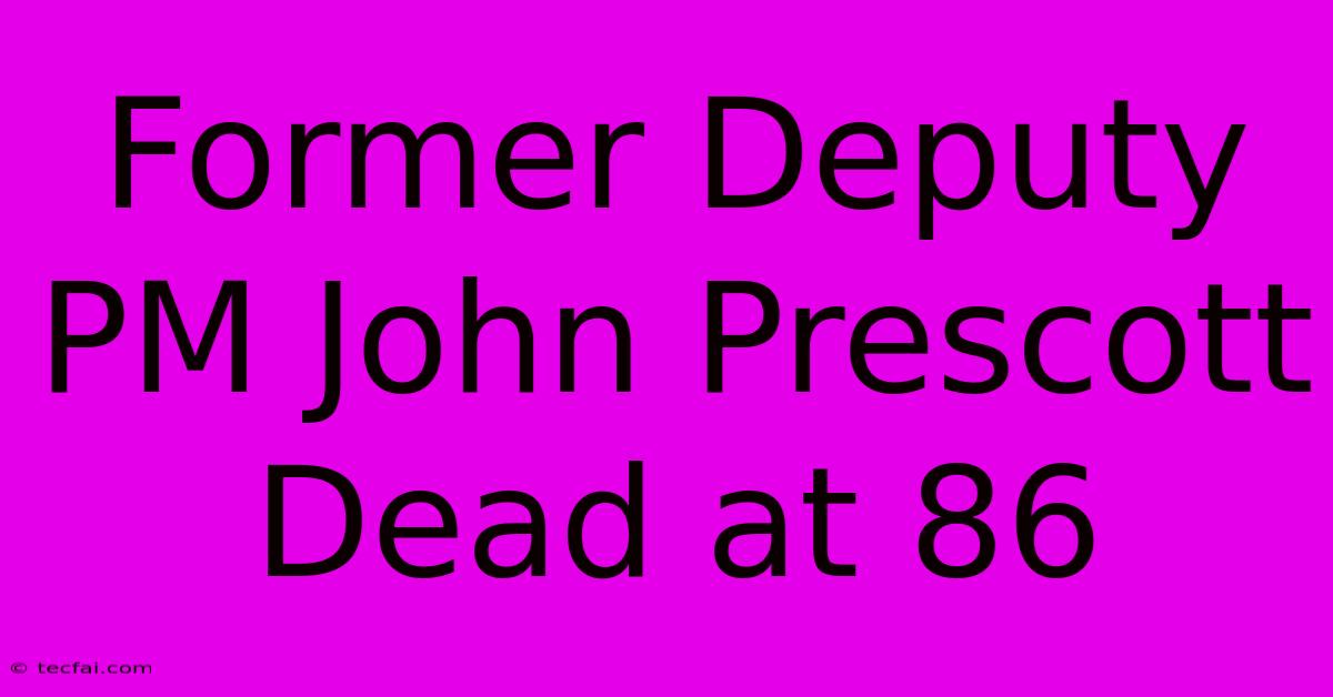 Former Deputy PM John Prescott Dead At 86