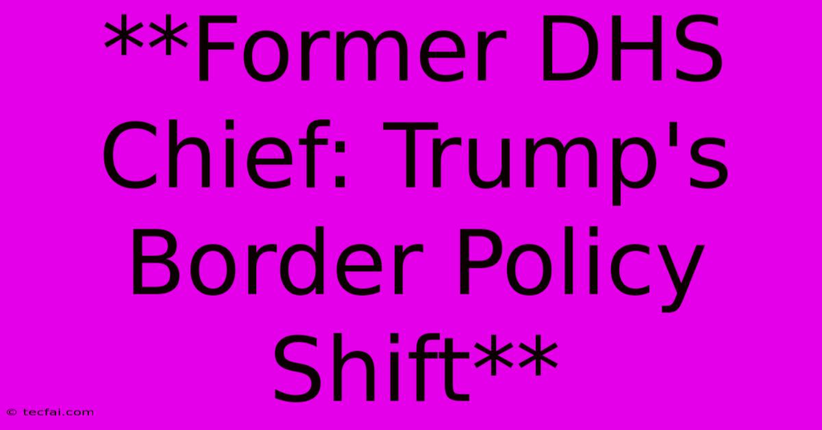 **Former DHS Chief: Trump's Border Policy Shift**