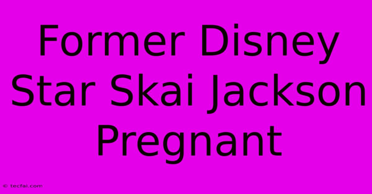 Former Disney Star Skai Jackson Pregnant 