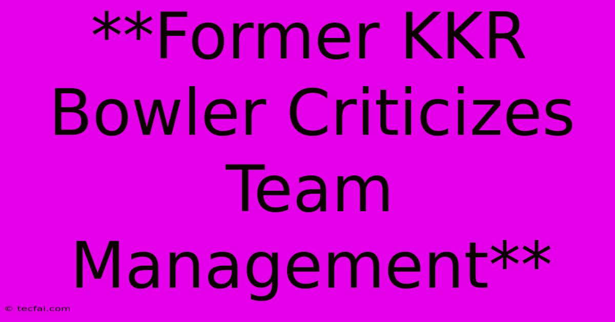 **Former KKR Bowler Criticizes Team Management**