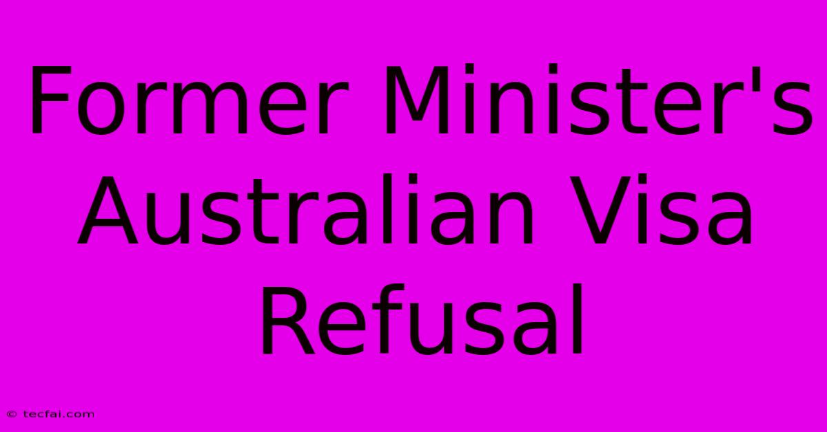 Former Minister's Australian Visa Refusal