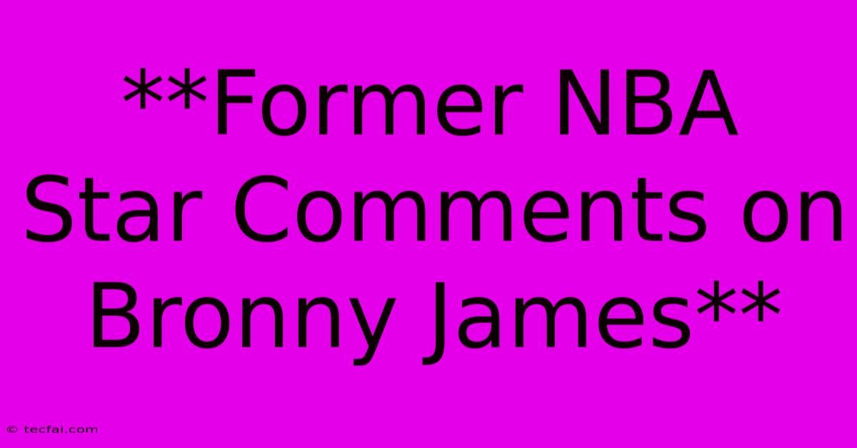 **Former NBA Star Comments On Bronny James**