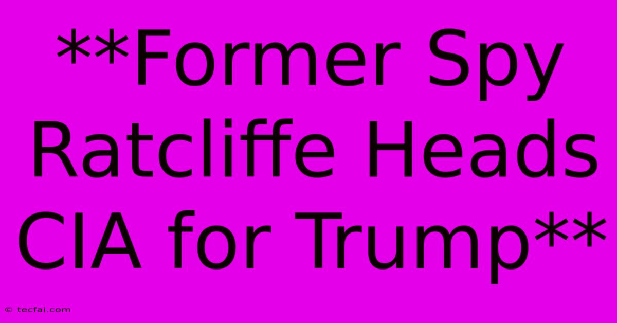 **Former Spy Ratcliffe Heads CIA For Trump**