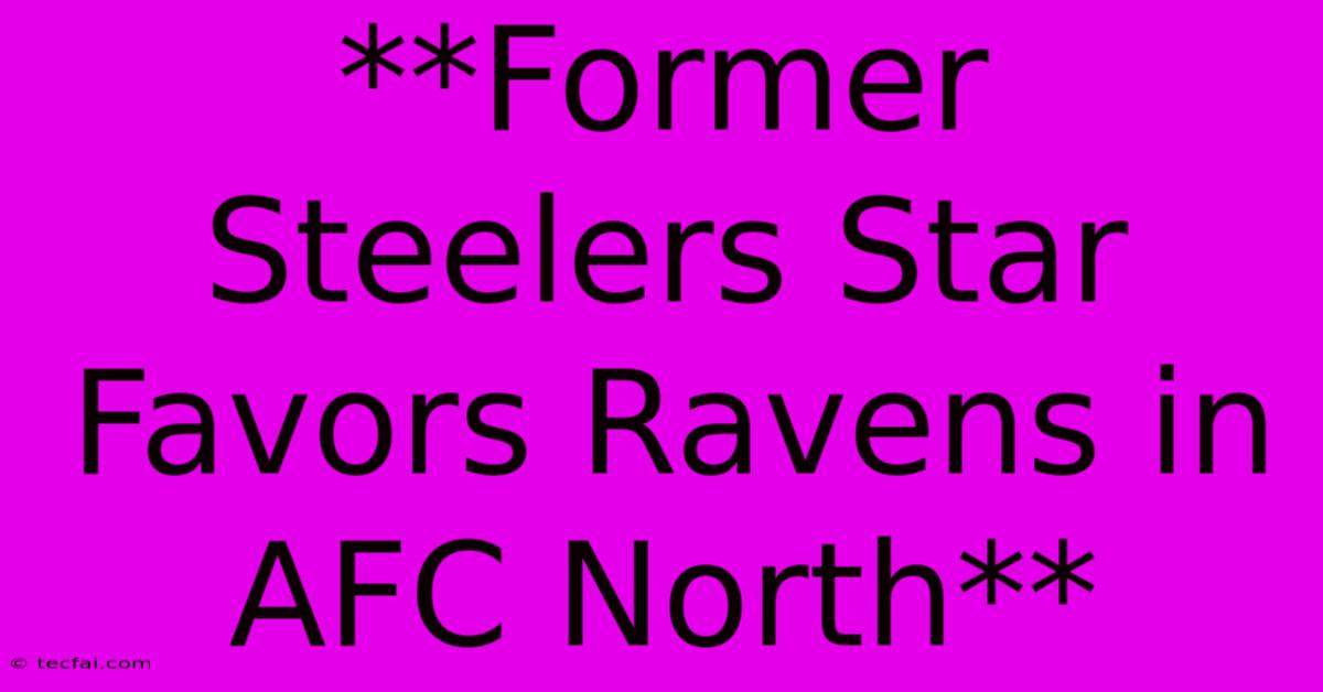 **Former Steelers Star Favors Ravens In AFC North**