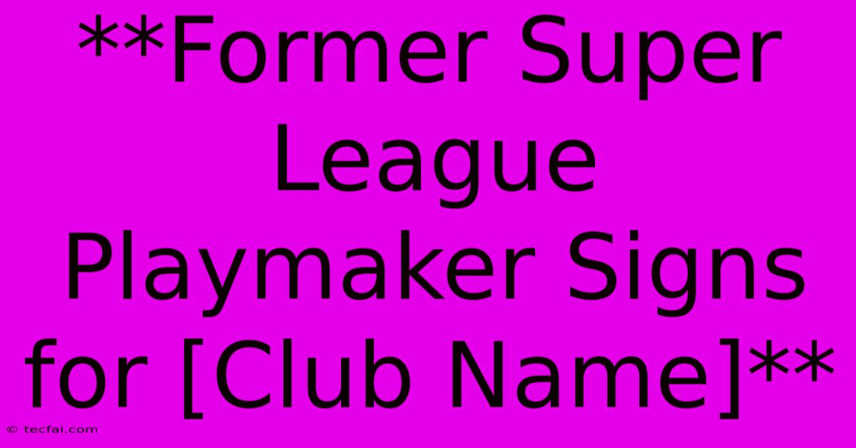 **Former Super League Playmaker Signs For [Club Name]**