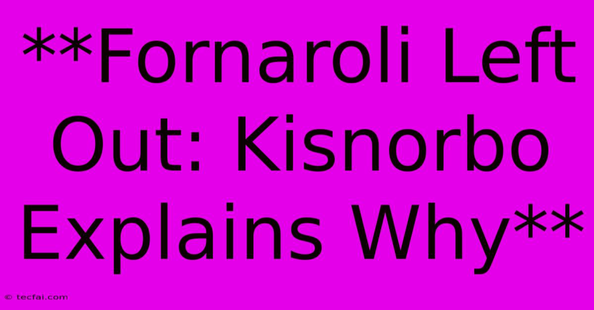 **Fornaroli Left Out: Kisnorbo Explains Why**