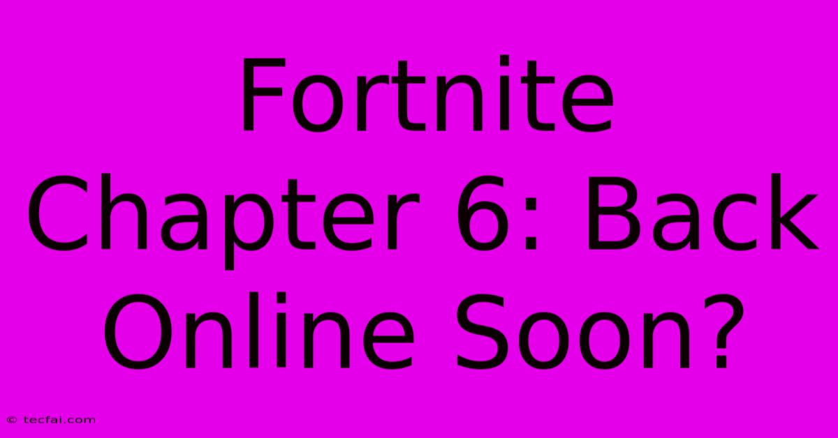 Fortnite Chapter 6: Back Online Soon?