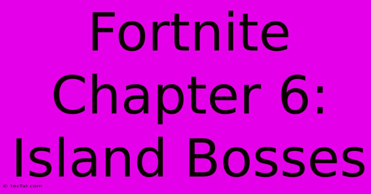 Fortnite Chapter 6: Island Bosses