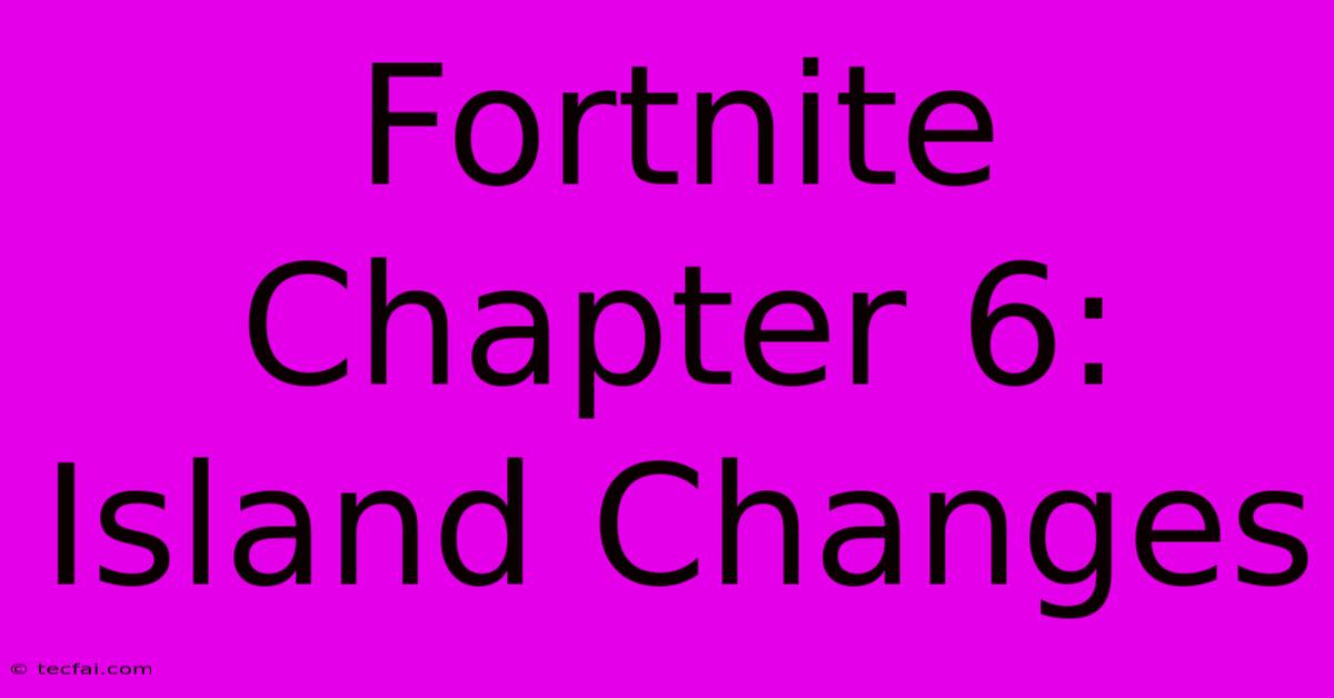 Fortnite Chapter 6: Island Changes