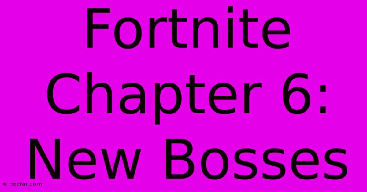 Fortnite Chapter 6: New Bosses