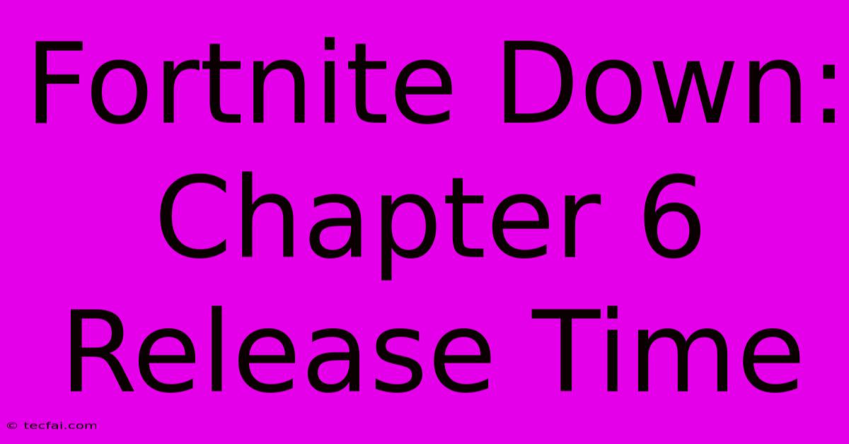 Fortnite Down: Chapter 6 Release Time