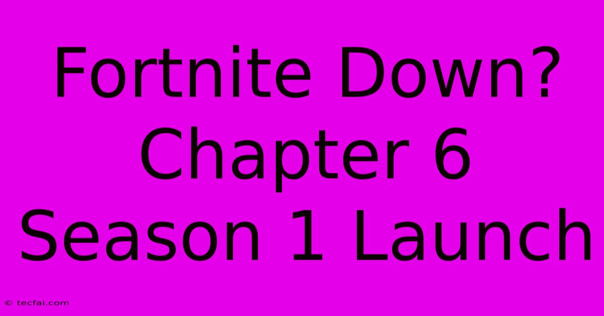 Fortnite Down? Chapter 6 Season 1 Launch