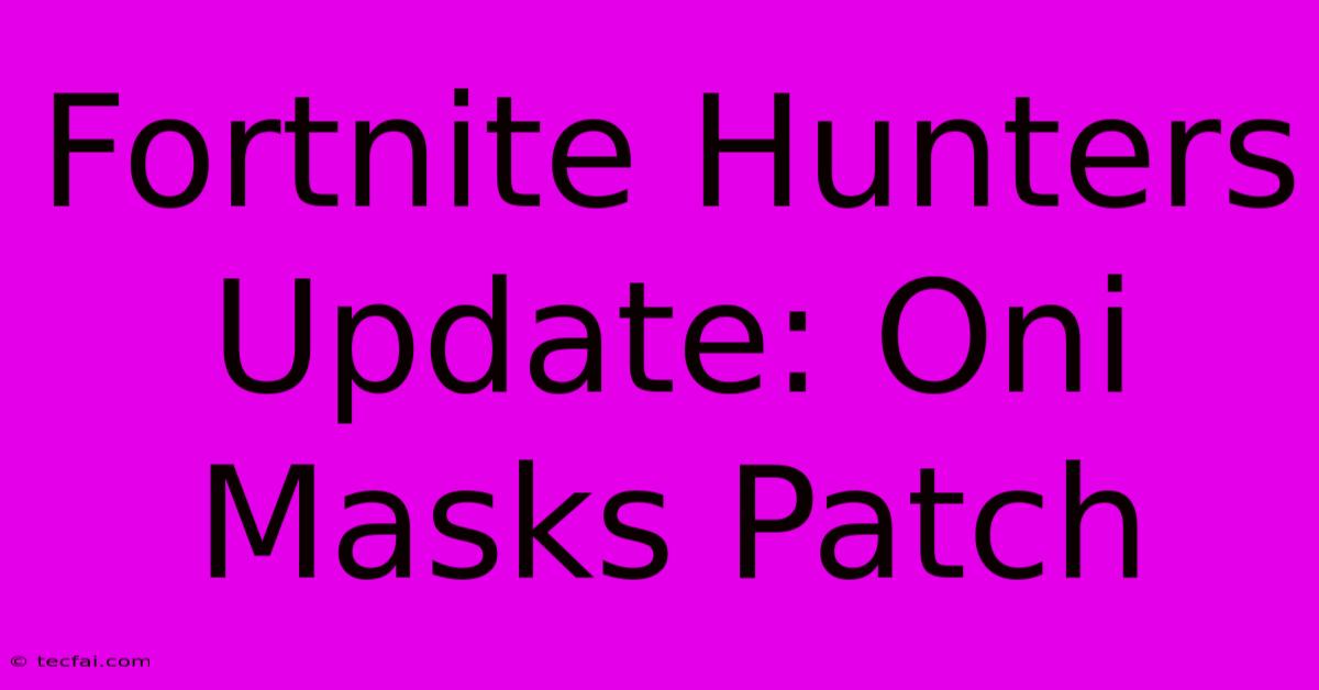 Fortnite Hunters Update: Oni Masks Patch