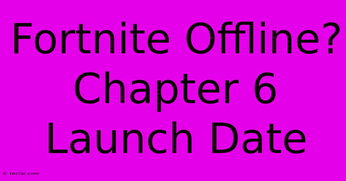 Fortnite Offline? Chapter 6 Launch Date