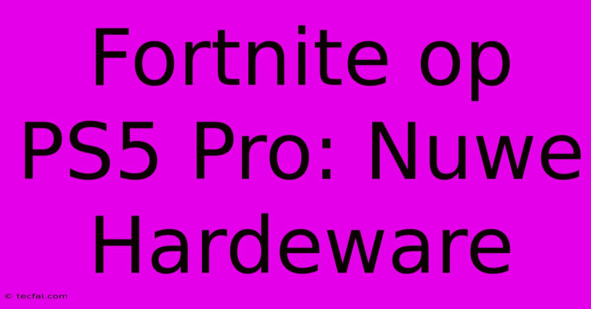 Fortnite Op PS5 Pro: Nuwe Hardeware