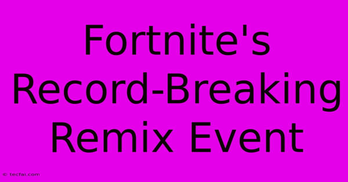 Fortnite's Record-Breaking Remix Event