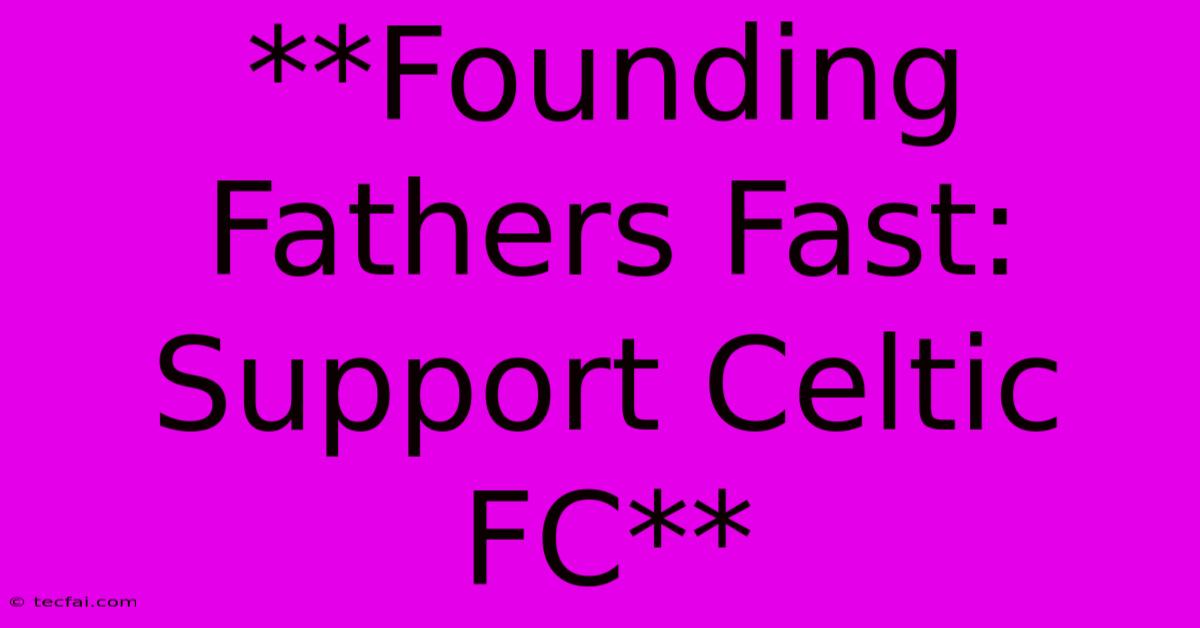 **Founding Fathers Fast: Support Celtic FC**