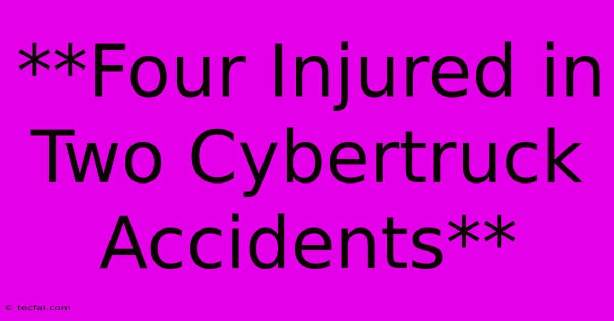 **Four Injured In Two Cybertruck Accidents**