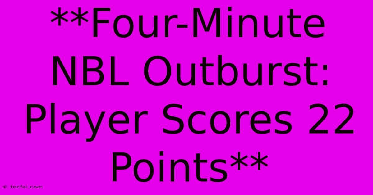 **Four-Minute NBL Outburst: Player Scores 22 Points** 