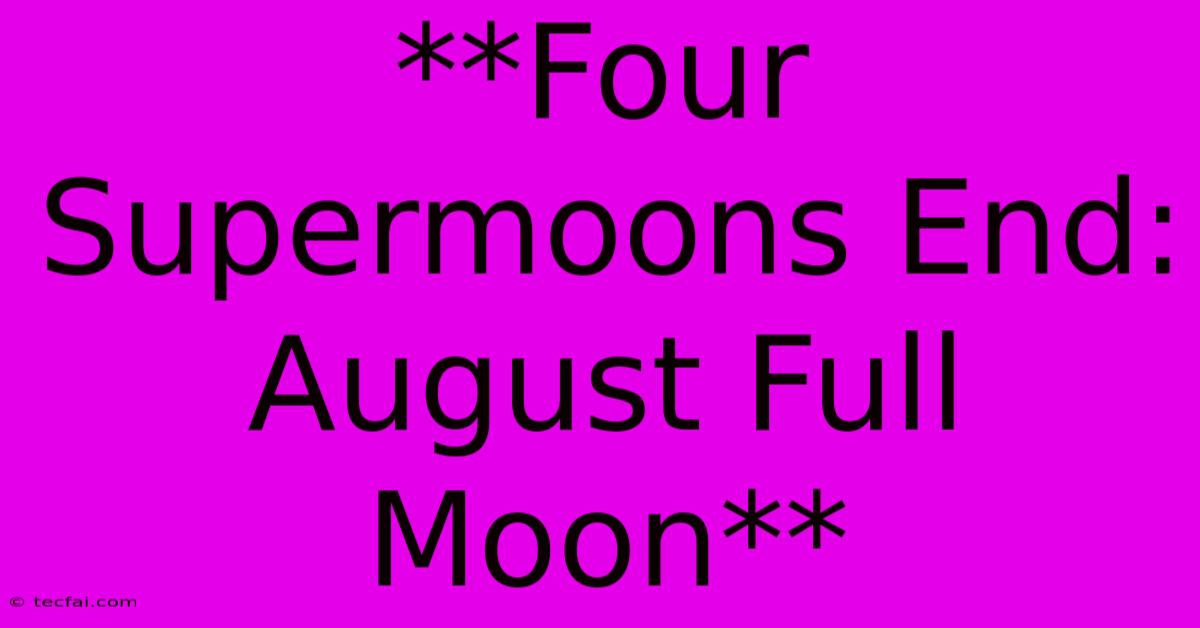 **Four Supermoons End: August Full Moon**