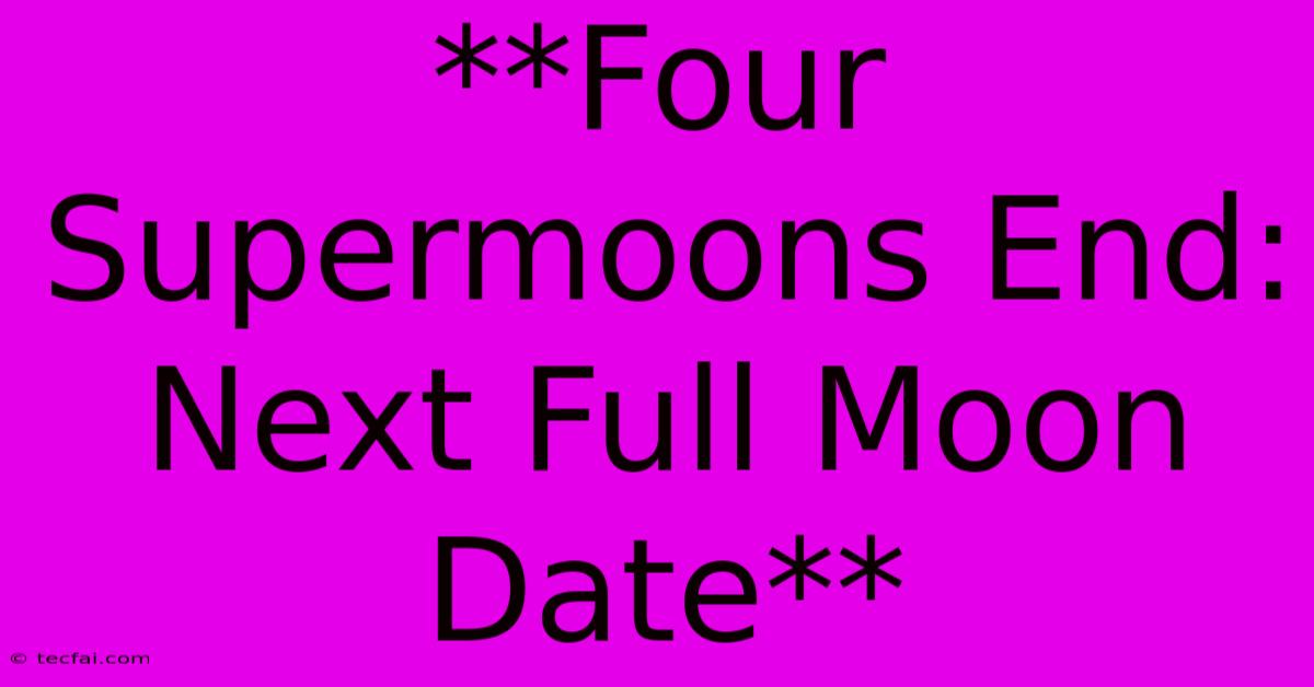 **Four Supermoons End: Next Full Moon Date** 