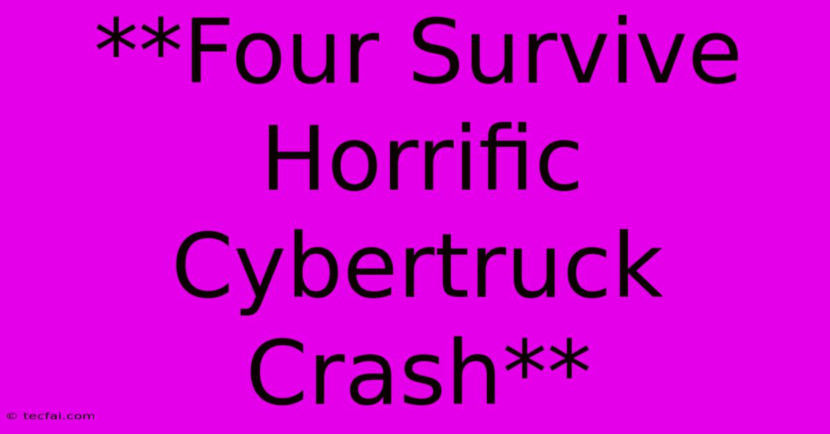 **Four Survive Horrific Cybertruck Crash**