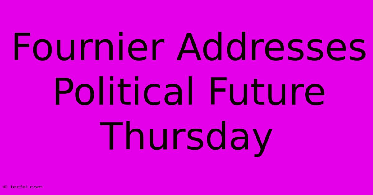 Fournier Addresses Political Future Thursday