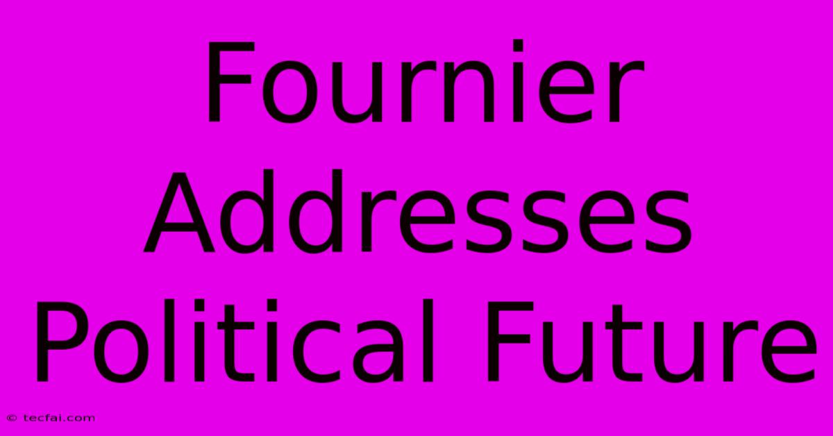 Fournier Addresses Political Future