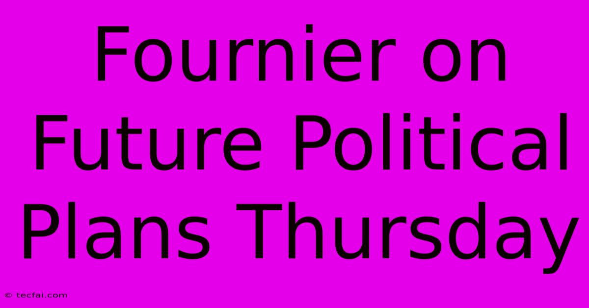 Fournier On Future Political Plans Thursday