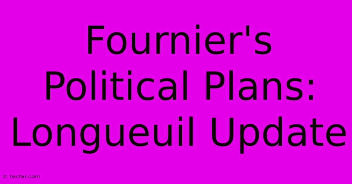 Fournier's Political Plans: Longueuil Update