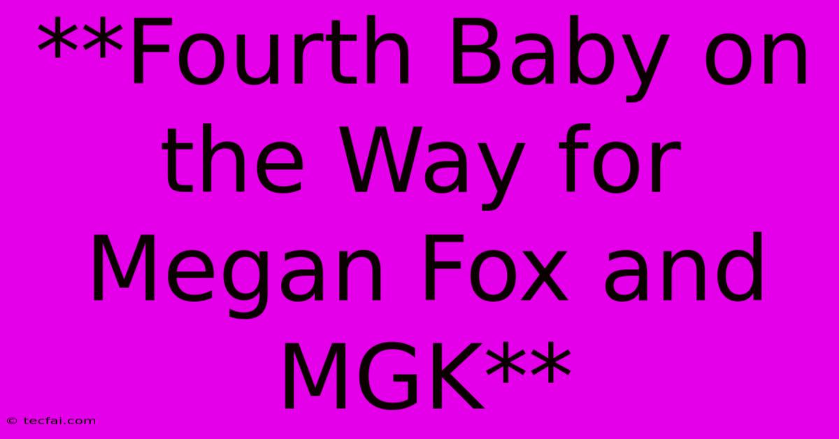 **Fourth Baby On The Way For Megan Fox And MGK** 