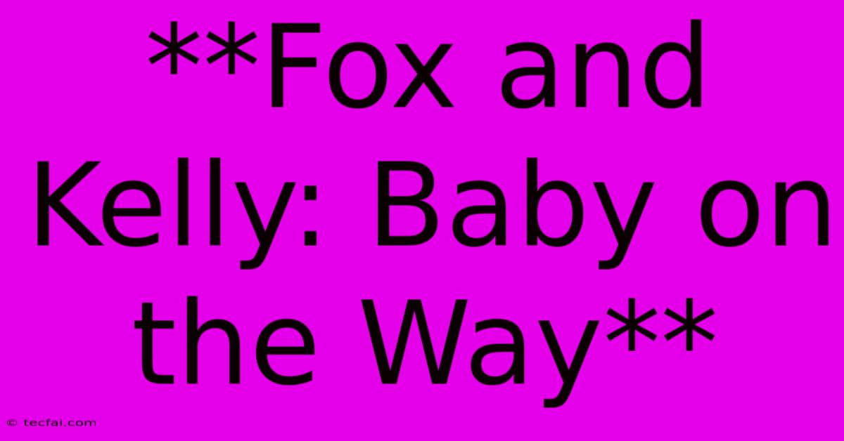 **Fox And Kelly: Baby On The Way**