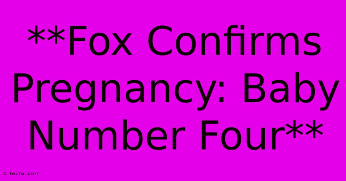 **Fox Confirms Pregnancy: Baby Number Four**